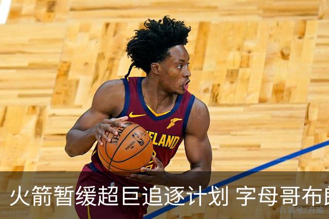 火箭暂缓超巨追逐计划 字母哥布朗交易不划算？