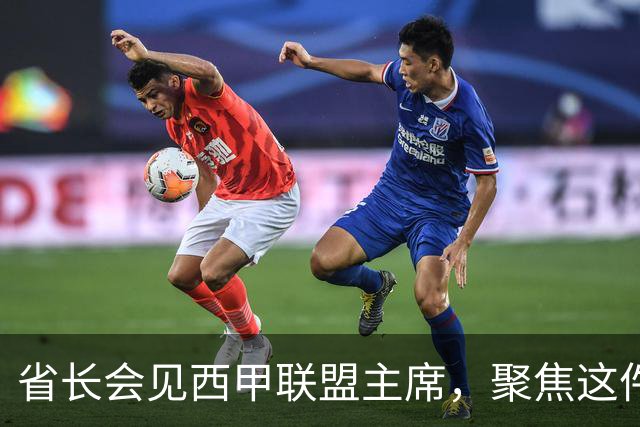 省长会见西甲联盟主席，聚焦这件大事