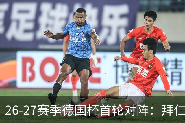 26-27赛季德国杯首轮对阵：拜仁vs奥斯纳布吕克 多特vsHEBC汉堡